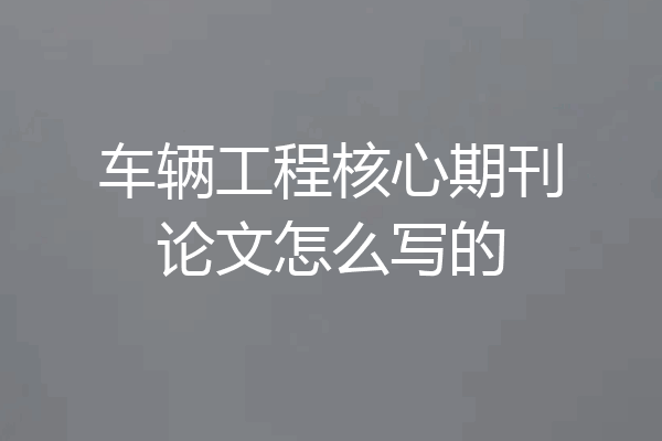 车辆工程核心期刊论文怎么写的