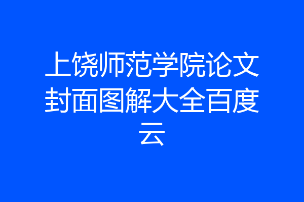 上饶师范学院论文封面图解大全百度云
