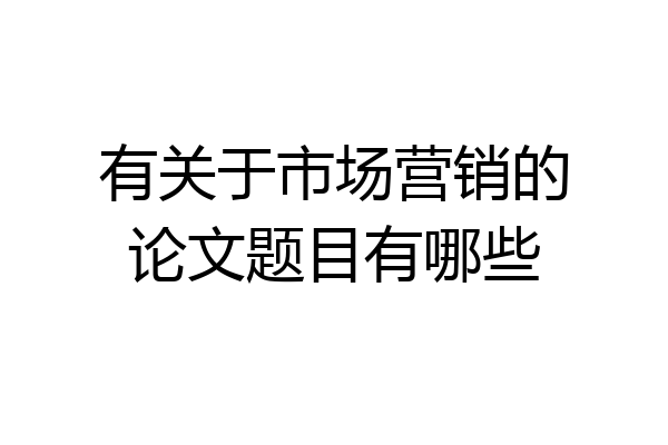 有关于市场营销的论文题目有哪些