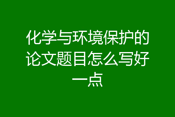 化学与环境保护的论文题目怎么写好一点