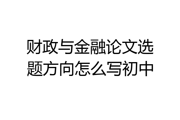 财政与金融论文选题方向怎么写初中