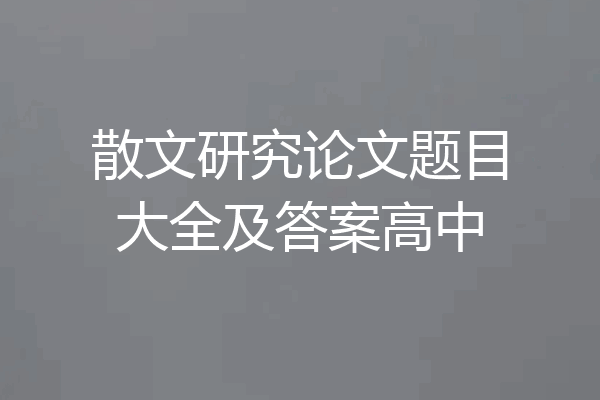 散文研究论文题目大全及答案高中