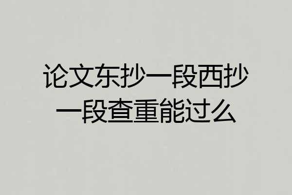 论文东抄一段西抄一段查重能过么