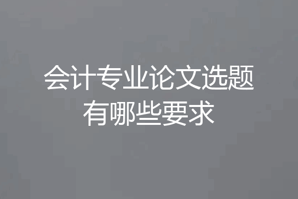 会计专业论文选题有哪些要求