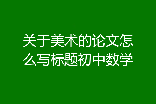 关于美术的论文怎么写标题初中数学