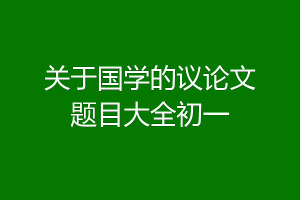 关于国学的议论文题目大全初一