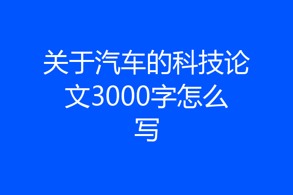 关于汽车的科技论文3000字怎么写