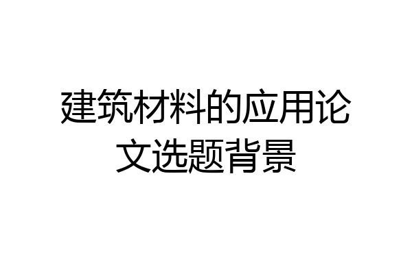建筑材料的应用论文选题背景
