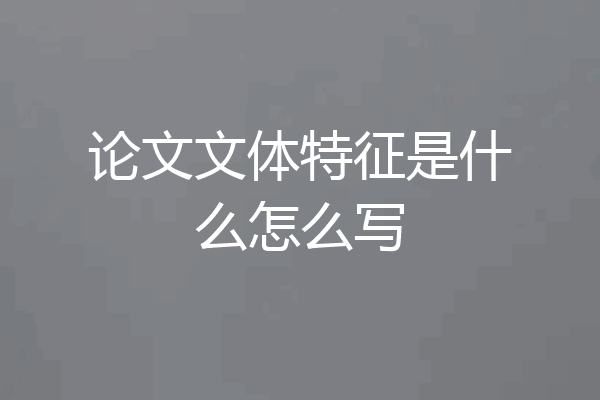 论文文体特征是什么怎么写