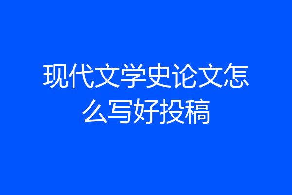 现代文学史论文怎么写好投稿