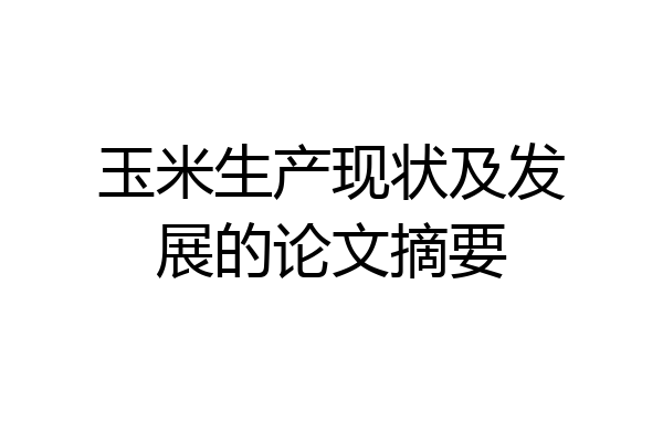 玉米生产现状及发展的论文摘要