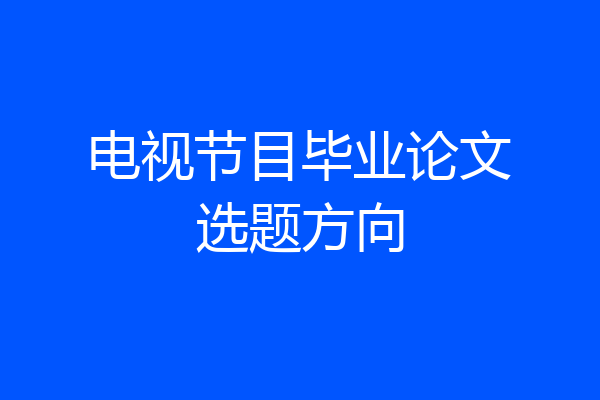 电视节目毕业论文选题方向