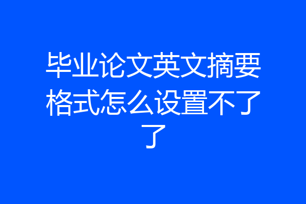 毕业论文英文摘要格式怎么设置不了了
