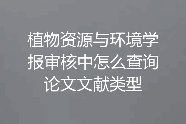 植物资源与环境学报审核中怎么查询论文文献类型