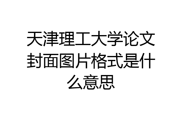 天津理工大学论文封面图片格式是什么意思