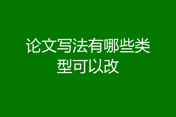 论文写法有哪些类型可以改