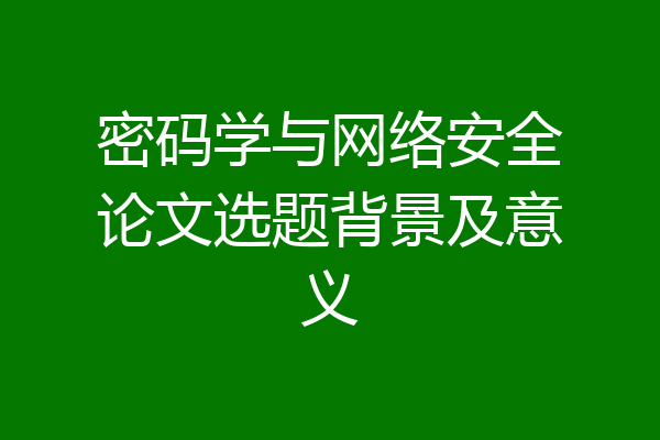 密码学与网络安全论文选题背景及意义