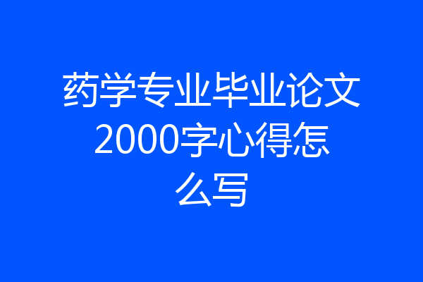 药学专业毕业论文2000字心得怎么写