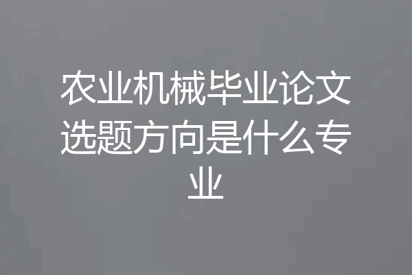 农业机械毕业论文选题方向是什么专业