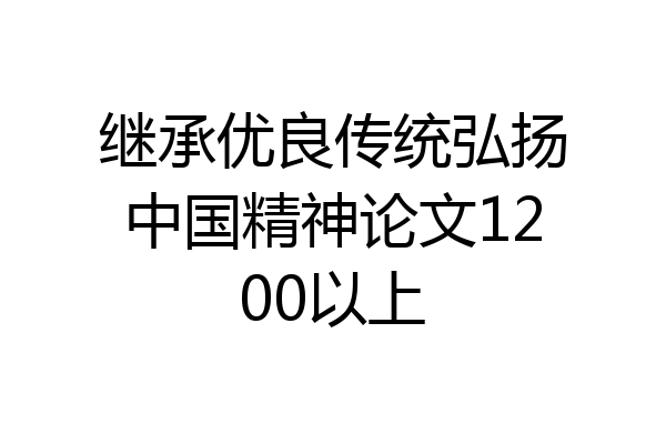 继承优良传统弘扬中国精神论文1200以上