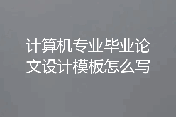 计算机专业毕业论文设计模板怎么写