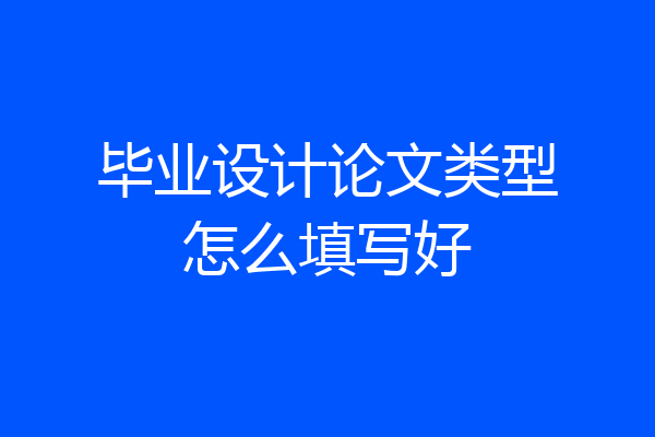 毕业设计论文类型怎么填写好