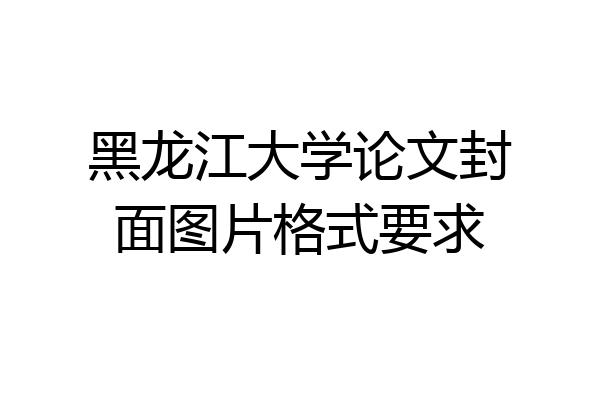 黑龙江大学论文封面图片格式要求