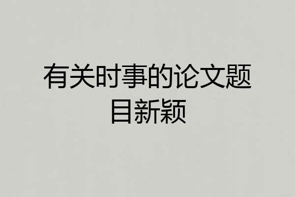 有关时事的论文题目新颖