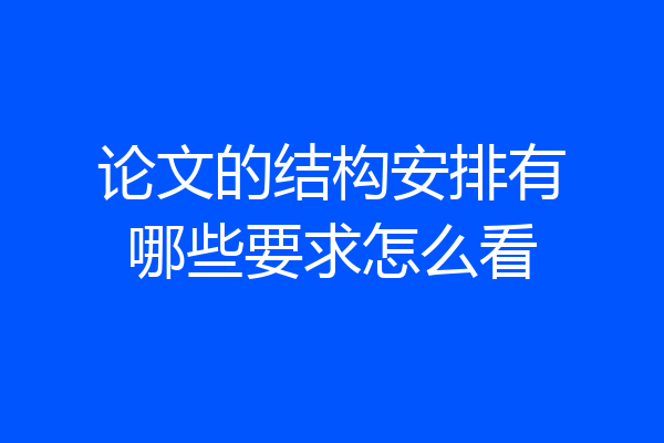论文的结构安排有哪些要求怎么看