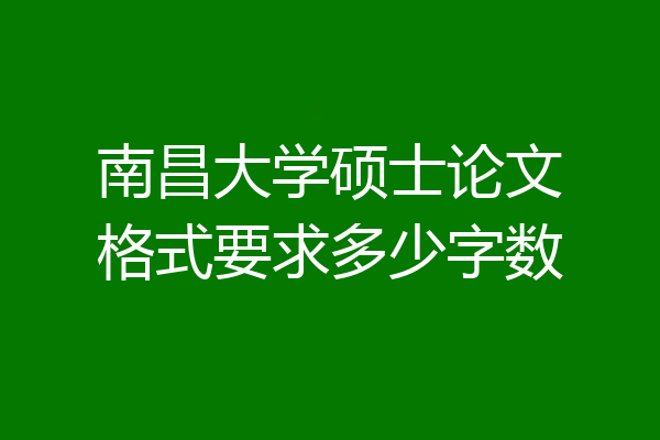 南昌大学硕士论文格式要求多少字数