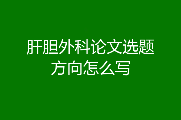 肝胆外科论文选题方向怎么写