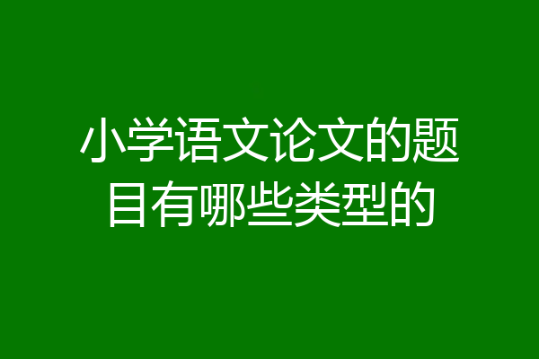 小学语文论文的题目有哪些类型的