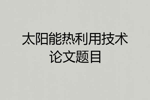 太阳能热利用技术论文题目