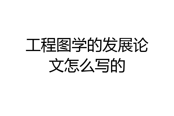 工程图学的发展论文怎么写的