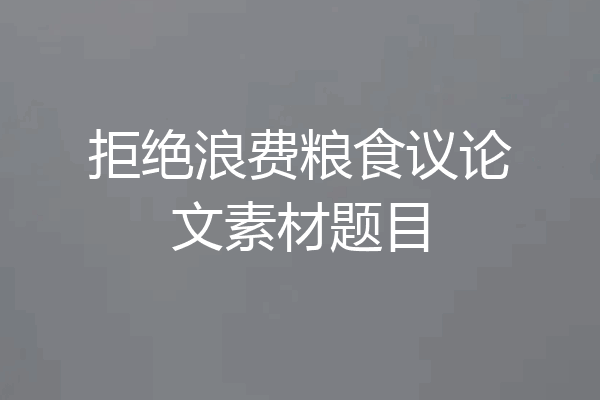 拒绝浪费粮食议论文素材题目