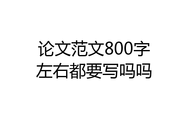 论文范文800字左右都要写吗吗
