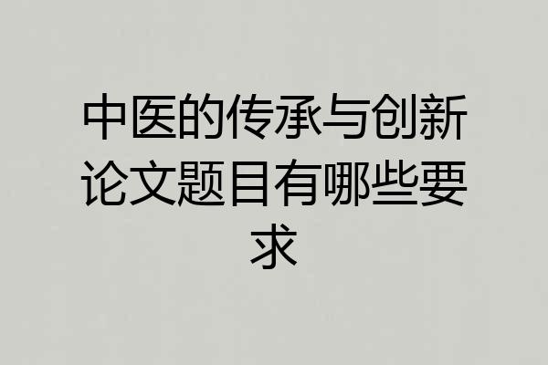 中医的传承与创新论文题目有哪些要求