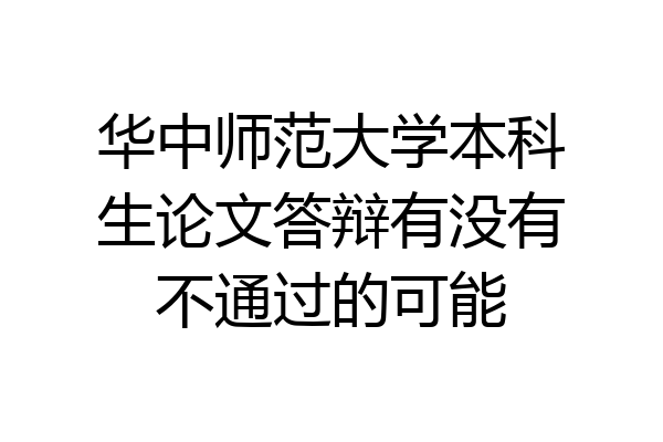 华中师范大学本科生论文答辩有没有不通过的可能