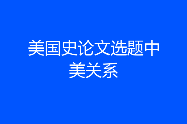 美国史论文选题中美关系