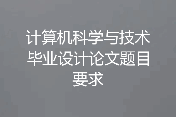 计算机科学与技术毕业设计论文题目要求