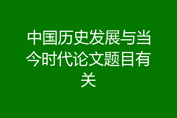 中国历史发展与当今时代论文题目有关