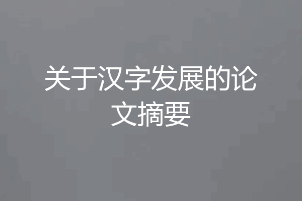 关于汉字发展的论文摘要