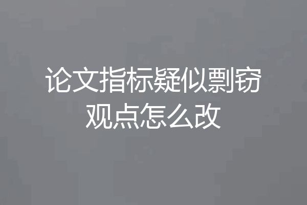 论文指标疑似剽窃观点怎么改