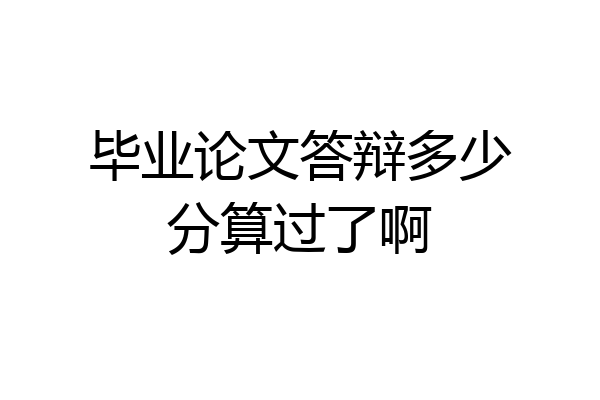 毕业论文答辩多少分算过了啊