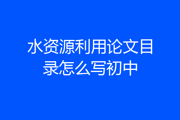 水资源利用论文目录怎么写初中