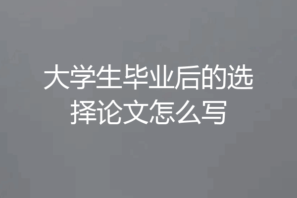 大学生毕业后的选择论文怎么写