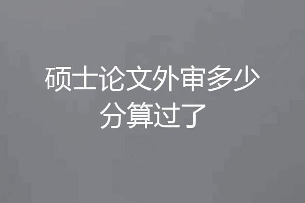 硕士论文外审多少分算过了