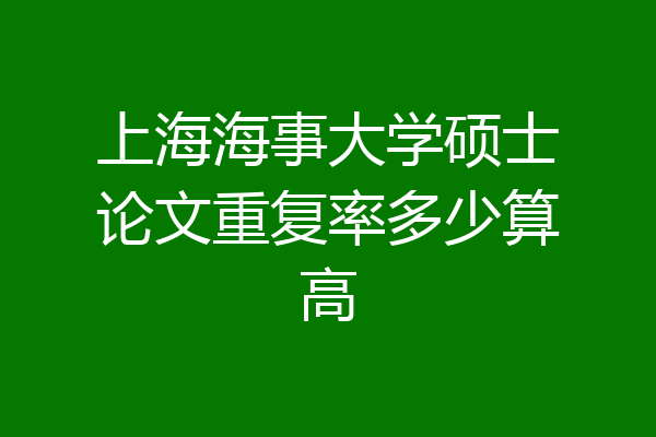 上海海事大学硕士论文重复率多少算高