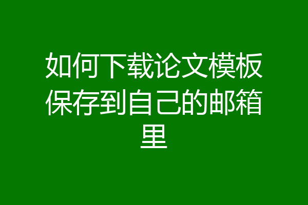 如何下载论文模板保存到自己的邮箱里