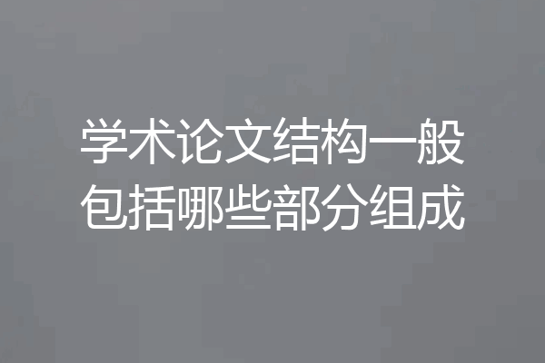 学术论文结构一般包括哪些部分组成